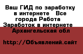 Ваш ГИД по заработку в интернете - Все города Работа » Заработок в интернете   . Архангельская обл.